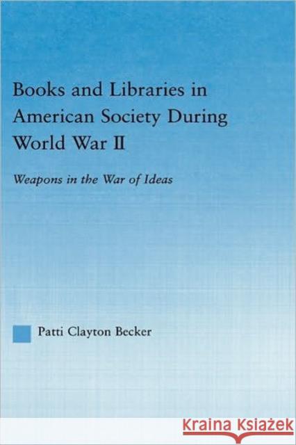 Books and Libraries in American Society During World War II: Weapons in the War of Ideas Becker, Patti Clayton 9780415971799