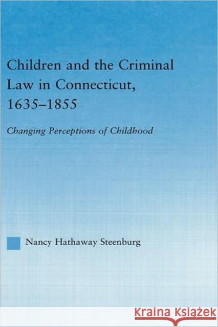Children and the Criminal Law in Connecticut, 1635-1855: Changing Perceptions of Childhood Steenburg, Nancy Hathaway 9780415971805 Routledge