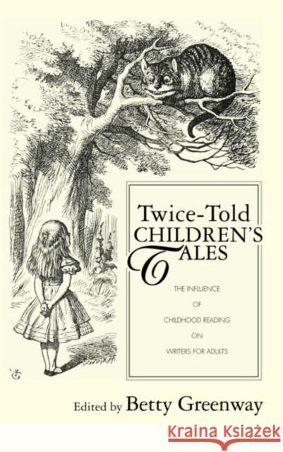Twice-Told Children's Tales: The Influence of Childhood Reading on Writers for Adults Greenway, Betty 9780415972055 Routledge