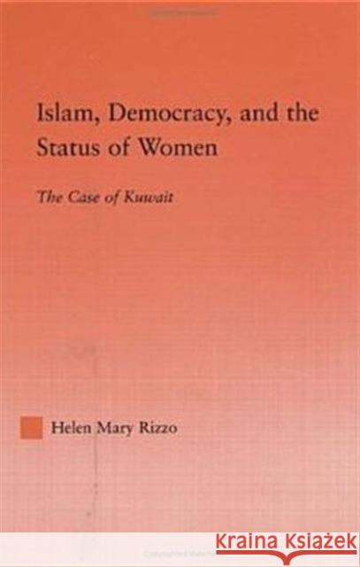 Islam, Democracy and the Status of Women : The Case of Kuwait Helen Mary Rizzo 9780415972079