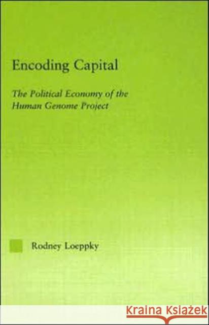 Encoding Capital: The Political Economy of the Human Genome Project Loeppky, Rodney 9780415972314 Routledge