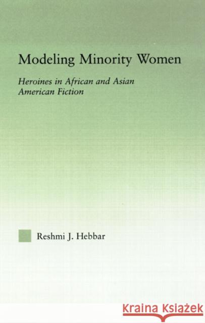 Modeling Minority Women: Heroines in African and Asian American Fiction Hebbar, Reshmi J. 9780415972321 Routledge