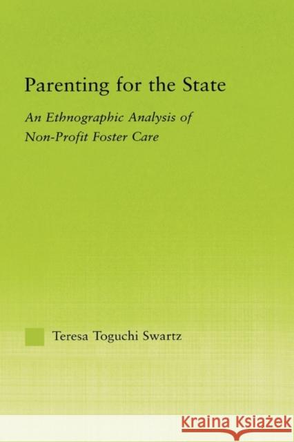 Parenting for the State: An Ethnographic Analysis of Non-Profit Foster Care Swartz, Teresa Toguchi 9780415972611