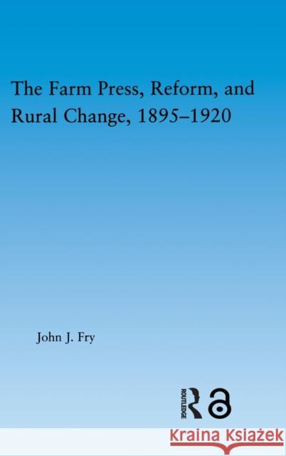 The Farm Press, Reform and Rural Change, 1895-1920 John J. Fry 9780415972864 Routledge