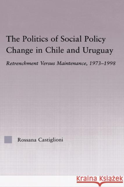 The Politics of Social Policy Change in Chile and Uruguay: Retrenchment Versus Maintenance, 1973-1998 Castiglioni Nunez, Rossana 9780415972871 Routledge