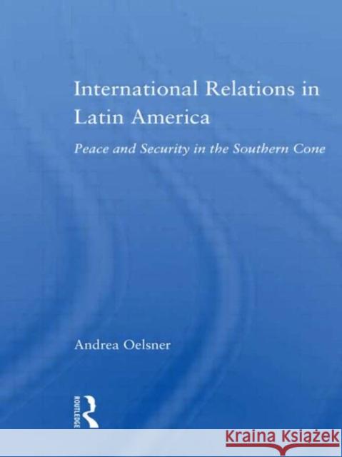 International Relations in Latin America : Peace and Security in the Southern Cone Andrea Oelsner Oelsner Oelsner 9780415973076