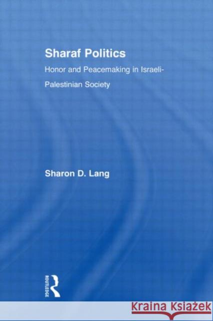 Sharaf Politics : Honor and Peacemaking in Israeli-Palestinian Society Sharon D. Lang 9780415973311 Routledge