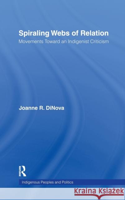 Spiraling Webs of Relation: Movements Toward an Indigenist Criticism Dinova, Joanne 9780415973380 Routledge