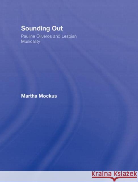 Sounding Out: Pauline Oliveros and Lesbian Musicality Martha Mockus Mockus Martha 9780415973755 Routledge