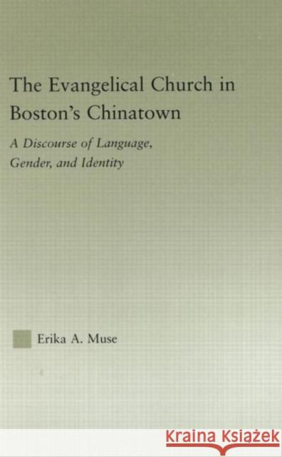 The Evangelical Church in Boston's Chinatown: A Discourse of Language, Gender, and Identity Muse, Erika A. 9780415974066 Routledge