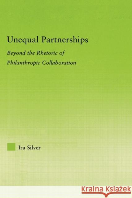 Unequal Partnerships: Beyond the Rhetoric of Philanthropic Collaboration Silver, Ira 9780415974462 Routledge