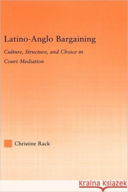 Latino-Anglo Bargaining : Culture, Structure and Choice in Court Mediation Christine Rack 9780415974585 