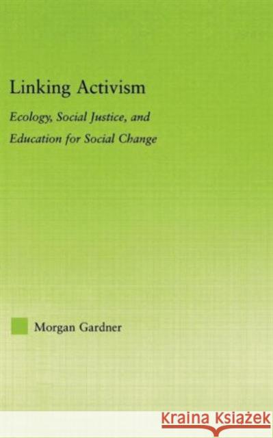 Linking Activism: Ecology, Social Justice, and Education for Social Change Gardner, Morgan 9780415974592 Routledge