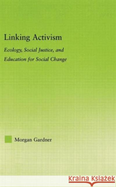 Linking Activism: Ecology, Social Justice, and Education for Social Change Gardner, Morgan 9780415974592