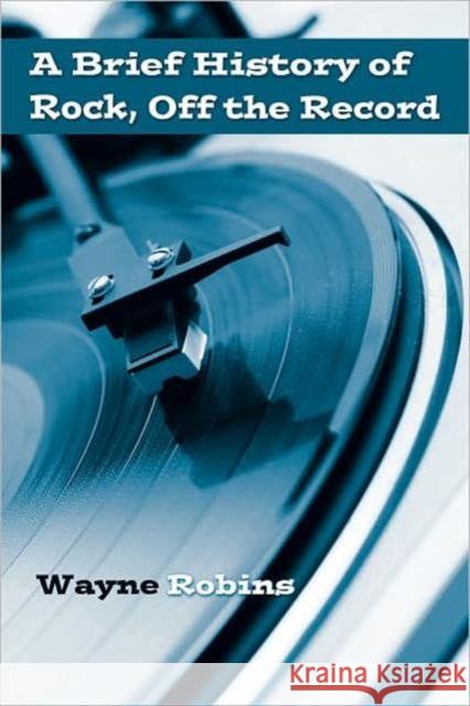 A Brief History of Rock, Off the Record Wayne Robins 9780415974721 Routledge