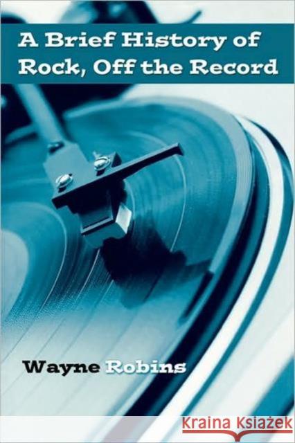 A Brief History of Rock, Off the Record Wayne Robins 9780415974738 Routledge