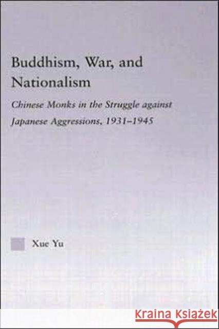 Buddhism, War, and Nationalism : Chinese Monks in the Struggle Against Japanese Aggression 1931-1945 Xue Yu 9780415975117 Routledge