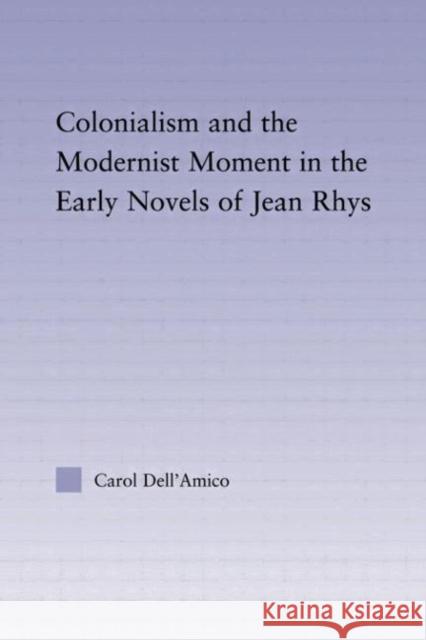 Colonialism and the Modernist Moment in the Early Novels of Jean Rhys Carol Dell'amico 9780415975285 Routledge