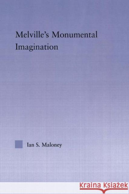 Melville's Monumental Imagination Ian S. Maloney 9780415975315 Routledge