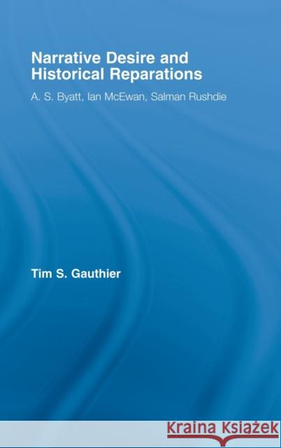 Narrative Desire and Historical Reparations : A.S. Byatt, Ian McEwan, and Salman Rushdie Tim S. Gauthier 9780415975414 Routledge