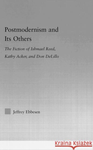 Postmodernism and its Others : The Fiction of Ishmael Reed, Kathy Acker, and Don DeLillo Jeffrey Ebbesen 9780415975445 Routledge