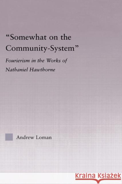 Somewhat on the Community System: Representations of Fourierism in the Works of Nathaniel Hawthorne Loman, Andrew 9780415975513 Routledge