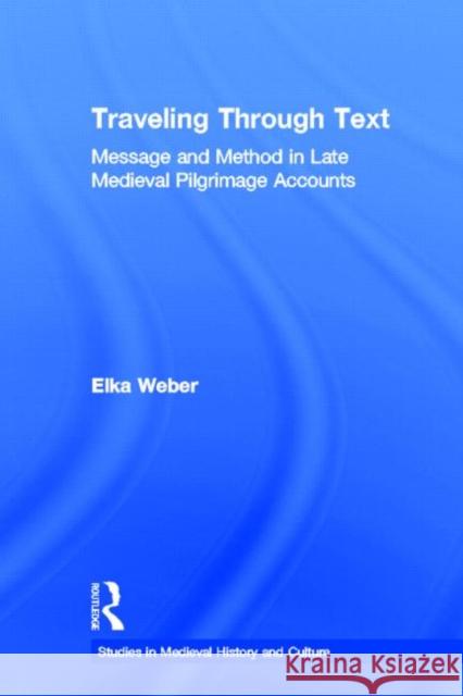 Traveling Through Text: Message and Method in Late Medieval Pilgrimage Accounts Weber, Elka 9780415975773 Routledge