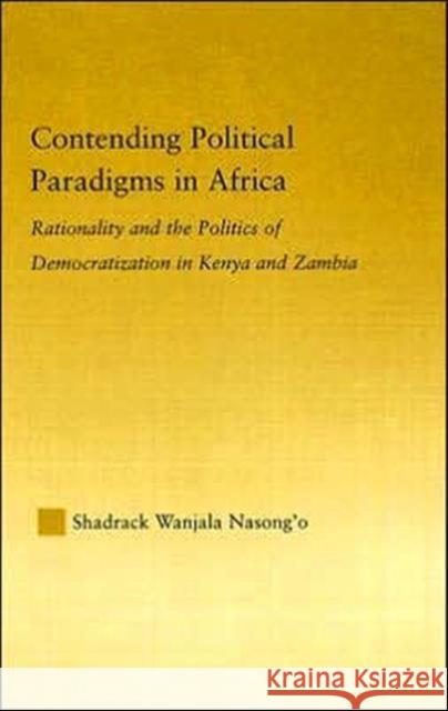 Contending Political Paradigms in Africa: Rationality and the Politics of Democratization in Kenya and Zambia Nasong'o, Shadrack Wanjala 9780415975889 Routledge