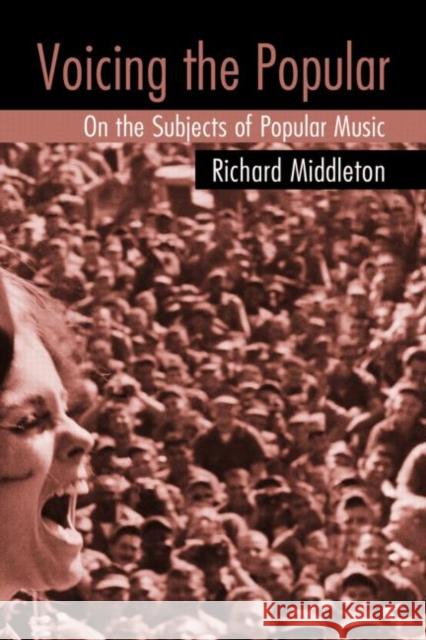 Voicing the Popular : On the Subjects of Popular Music Richard Middleton 9780415975902 Routledge