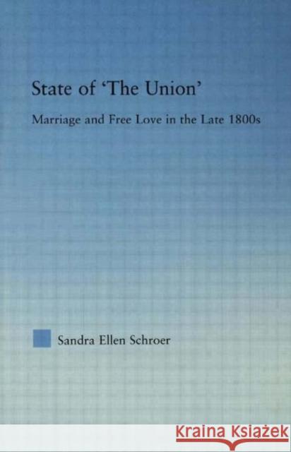 State of 'The Union': Marriage and Free Love in the Late 1800s Schroer, Sandra 9780415975940 Routledge