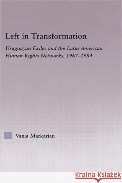 Left in Transformation: Uruguayan Exiles and the Latin American Human Rights Networks 1967-1984 Markarian, Vania 9780415975971 Routledge