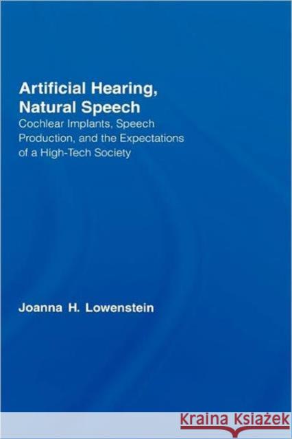 Artificial Hearing, Natural Speech: Cochlear Implants, Speech Production, and the Expectations of a High-Tech Society Lowenstein, Joanna Hart 9780415976046 Routledge