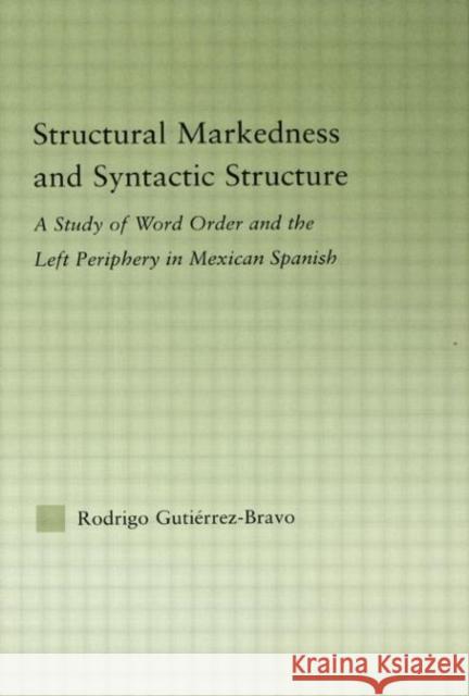 Structural Markedness and Syntactic Structure: A Study of Word Order and the Left Periphery in Mexican Spanish Gutiérrez-Bravo, Rodrigo 9780415976077