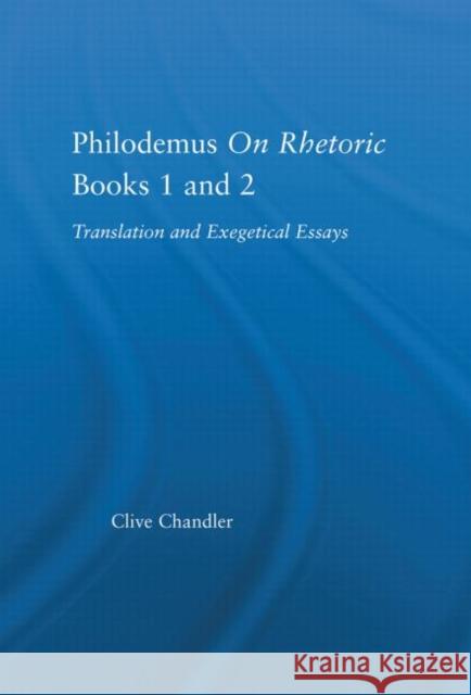 Philodemus on Rhetoric Books 1 and 2 : Translation and Exegetical Essays Chandler Chandler Clive Chandler 9780415976114