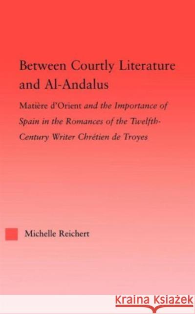 Between Courtly Literature and Al-Andaluz: Oriental Symbolism and Influences in the Romances of Chretien de Troyes Reichert, Michelle 9780415976152 Routledge