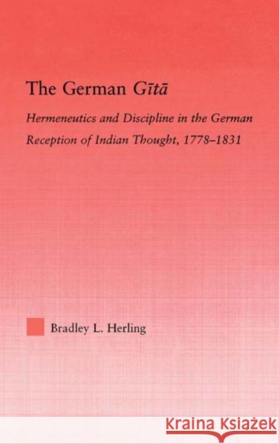 The German Gita: Hermeneutics and Discipline in the Early German Reception of Indian Thought Herling, Bradley L. 9780415976169 Routledge