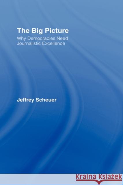 The Big Picture: Why Democracies Need Journalistic Excellence Scheuer, Jeffrey 9780415976176 Routledge