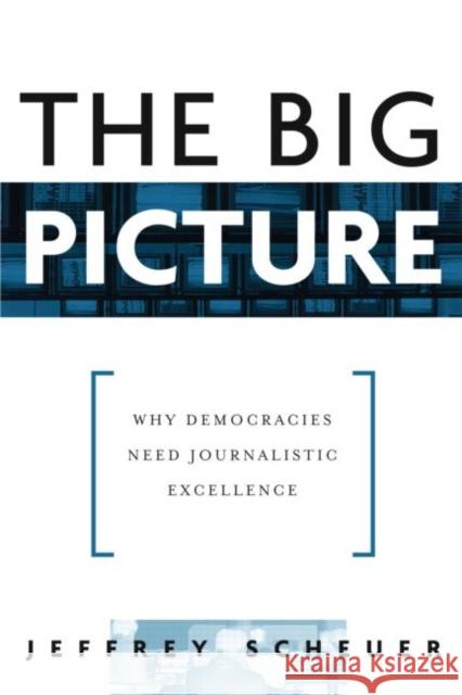 The Big Picture: Why Democracies Need Journalistic Excellence Scheuer, Jeffrey 9780415976183 Taylor & Francis