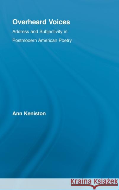 Overheard Voices : Address and Subjectivity in Postmodern American Poetry Ann Keniston 9780415976275 Routledge