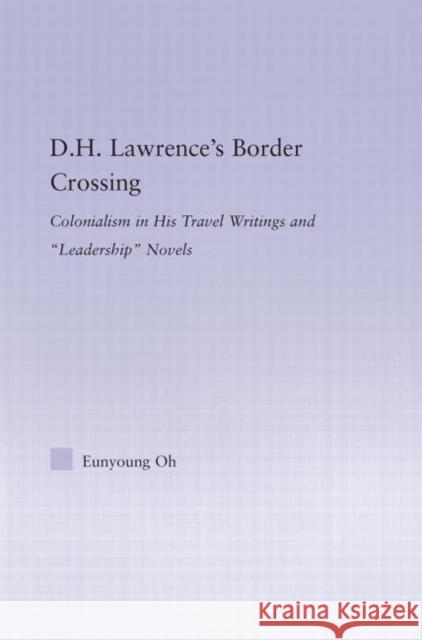 D.H. Lawrence's Border Crossing : Colonialism in His Travel Writing and Leadership Novels Eunyoung Oh 9780415976442 Routledge