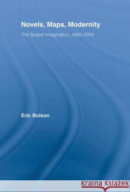 Novels, Maps, Modernity: The Spatial Imagination, 1850-2000 Bulson, Eric 9780415976480 Routledge