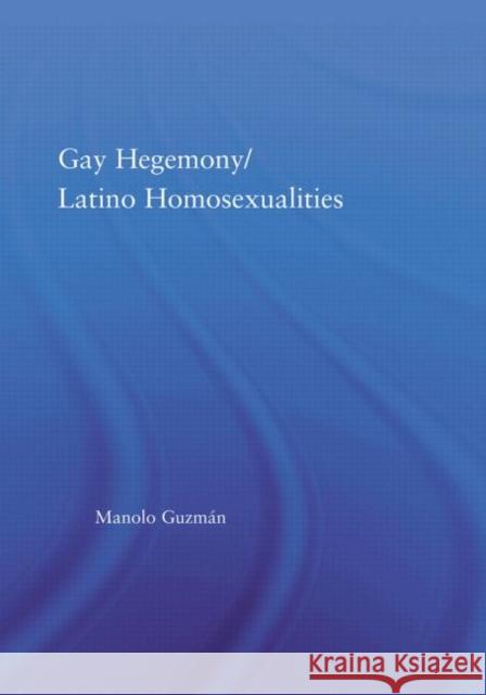 Gay Hegemony/ Latino Homosexualites Manolo Guzman 9780415976510 Routledge