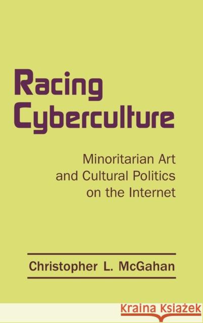 Racing Cyberculture : Minoritarian Art and Cultural Politics on the Internet Chris McGahan McGahan Christo 9780415976565 Routledge