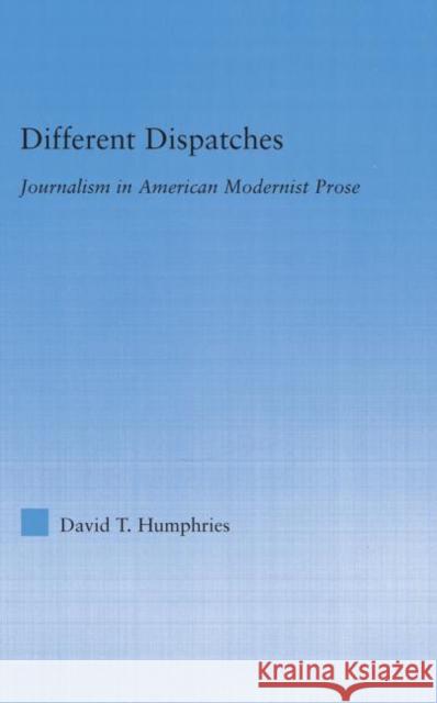 Different Dispatches: Journalism in American Modernist Prose Humphries, David T. 9780415976756