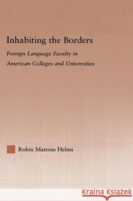 Inhabiting the Borders: Foreign Language Faculty in American Colleges and Universities Helms, Robin Matross 9780415976923 Routledge