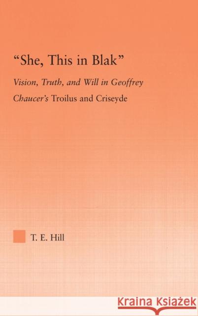 She, This in Blak: Vision, Truth, and Will in Geoffrey Chaucer's Troilus and Ciseyde Hill, Thomas 9780415977067 Routledge