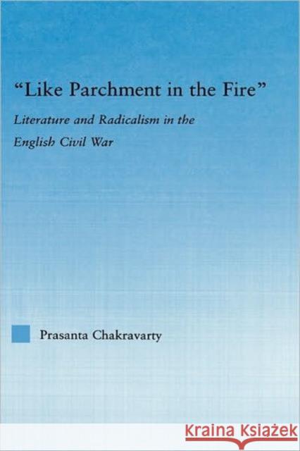 Like Parchment in the Fire: Literature and Radicalism in the English Civil War Chakravarty, Prasanta 9780415977180 Routledge