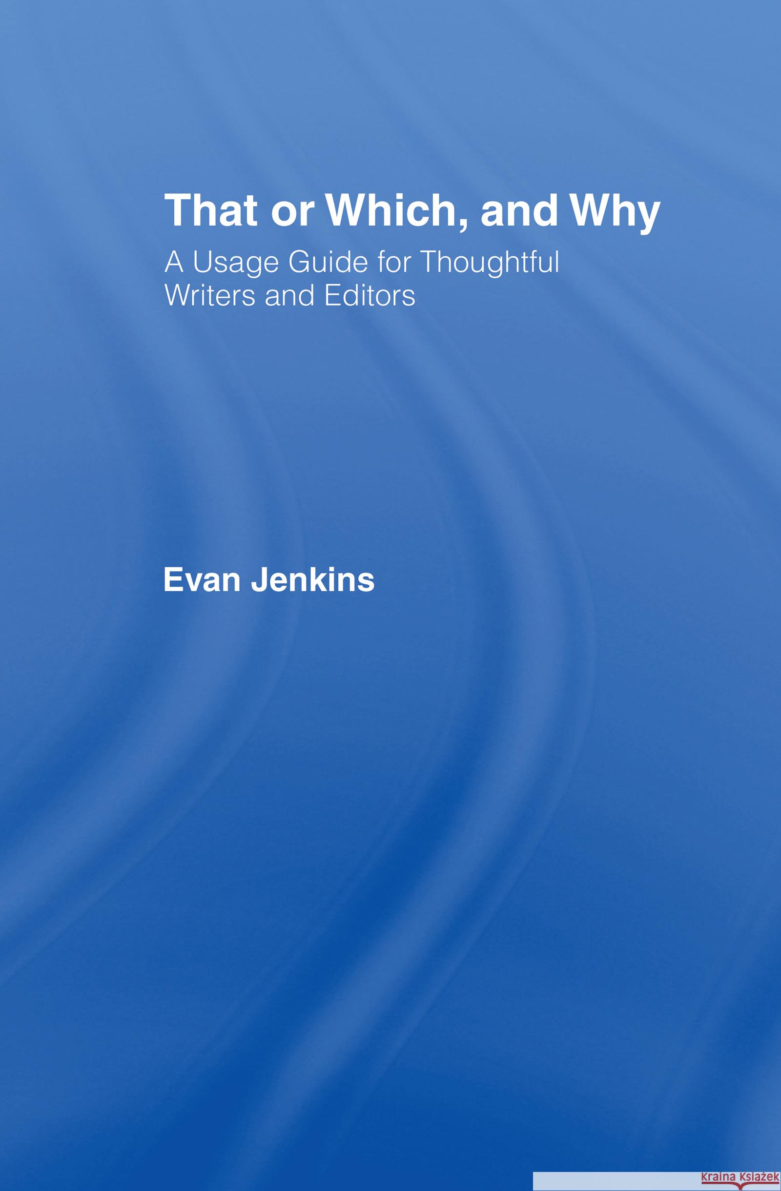 That or Which, and Why: A Usage Guide for Thoughtful Writers and Editors Jenkins, Evan 9780415977258 Routledge