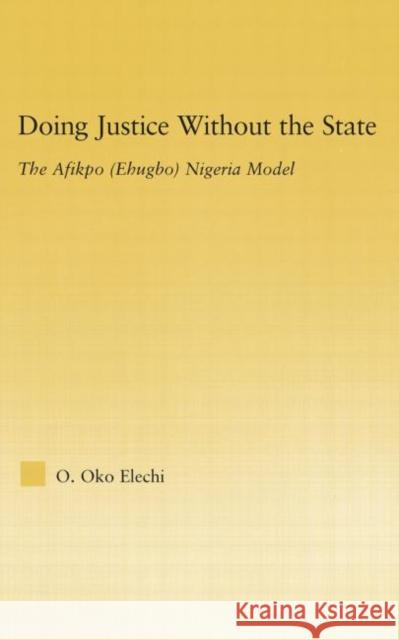 Doing Justice without the State: The Afikpo (Ehugbo) Nigeria Model Elechi, Ogbonnaya Oko 9780415977296 Routledge