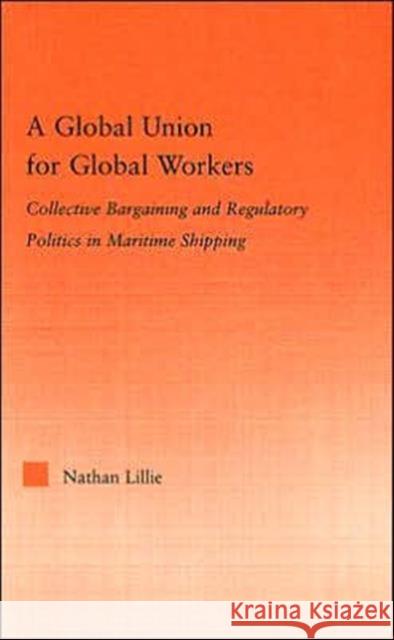 A Global Union for Global Workers: Collective Bargaining and Regulatory Politics in Maritime Shipping Lillie, Nathan 9780415977470